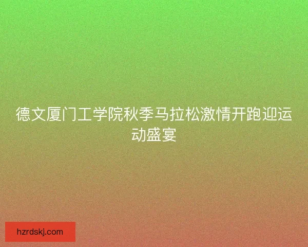 德文厦门工学院秋季马拉松激情开跑迎运动盛宴