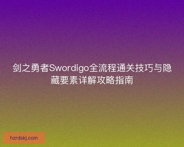 剑之勇者Swordigo全流程通关技巧与隐藏要素详解攻略指南