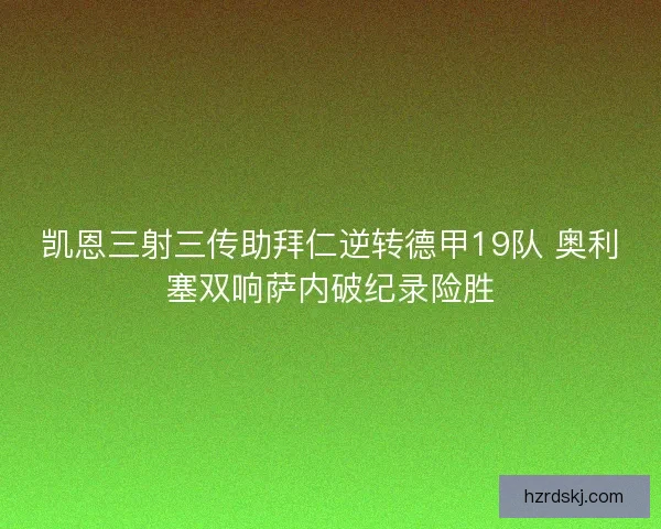 凯恩三射三传助拜仁逆转德甲19队 奥利塞双响萨内破纪录险胜