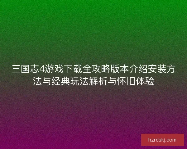 三国志4游戏下载全攻略版本介绍安装方法与经典玩法解析与怀旧体验