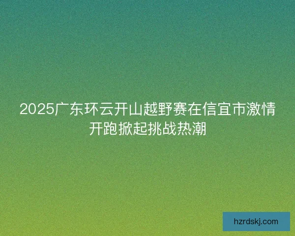 2025广东环云开山越野赛在信宜市激情开跑掀起挑战热潮